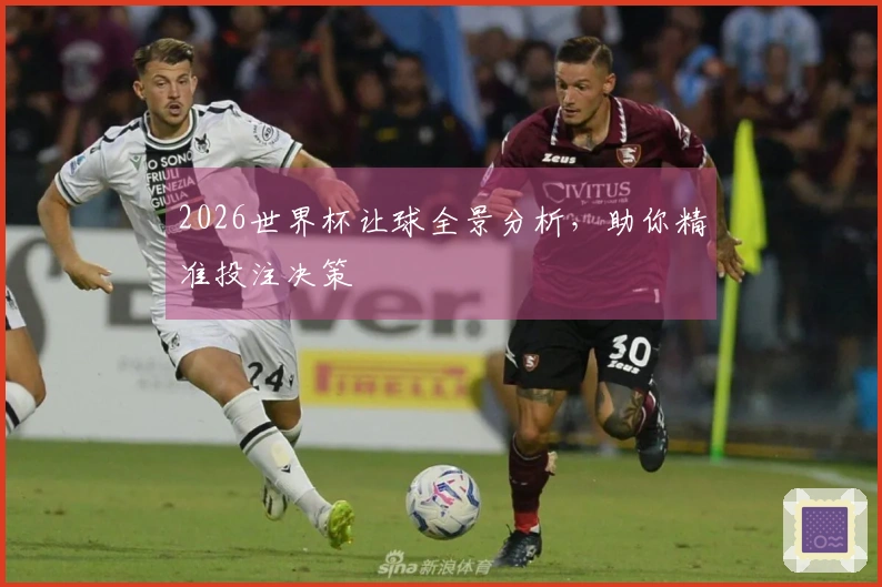 2026世界杯让球全景分析，助你精准投注决策