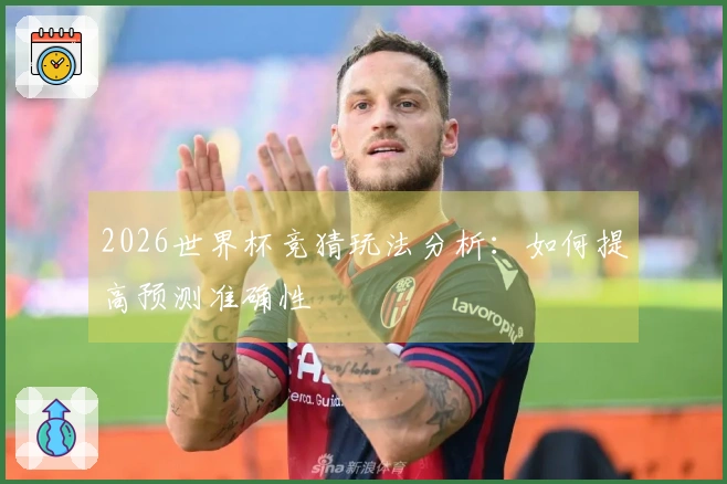 2026世界杯竞猜玩法分析：如何提高预测准确性