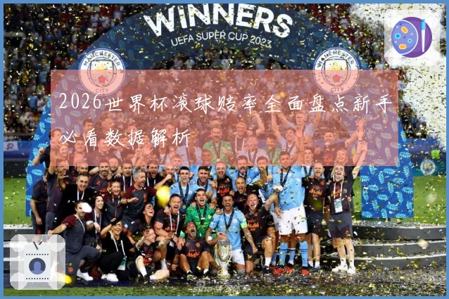 2026世界杯滚球赔率全面盘点新手必看数据解析