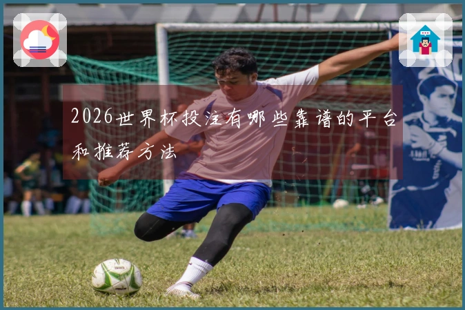 2026世界杯投注有哪些靠谱的平台和推荐方法