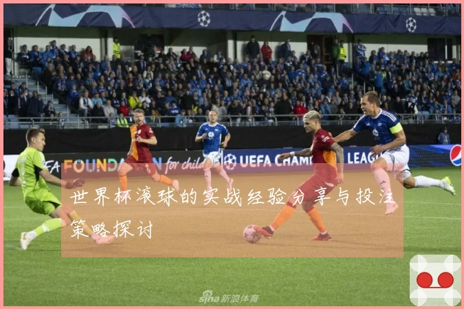 世界杯滚球的实战经验分享与投注策略探讨