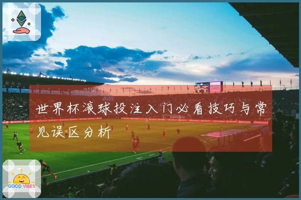 世界杯滚球投注入门必看技巧与常见误区分析