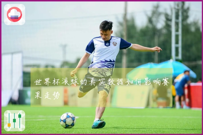 世界杯滚球的真实数据如何影响赛果走势