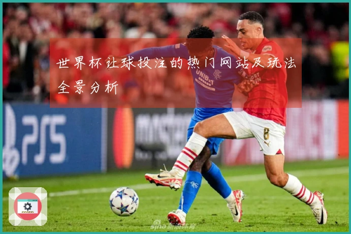 世界杯让球投注的热门网站及玩法全景分析
