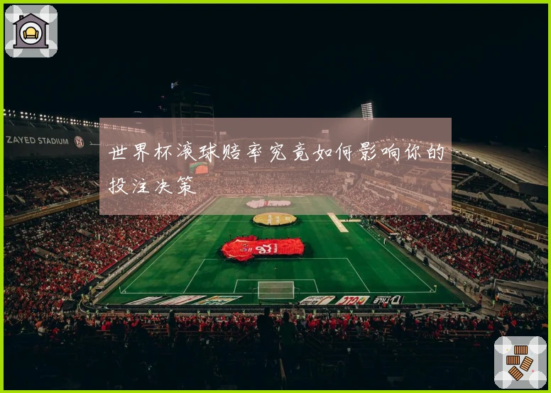 世界杯滚球赔率究竟如何影响你的投注决策