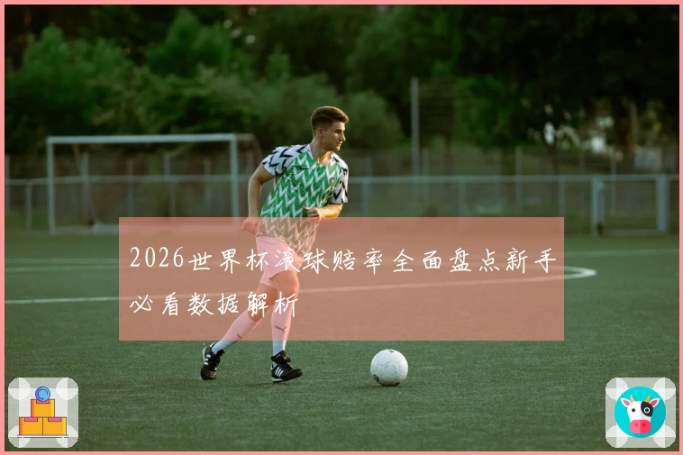 2026世界杯滚球赔率全面盘点新手必看数据解析