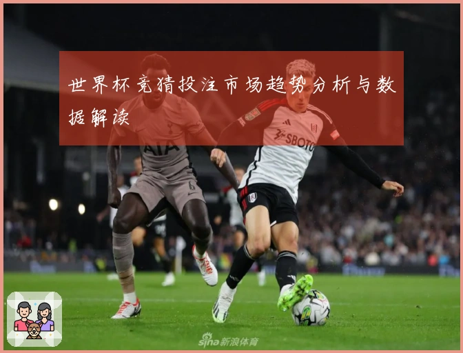 世界杯竞猜投注市场趋势分析与数据解读