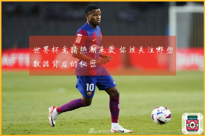 世界杯竞猜热潮来袭 你该关注哪些数据背后的秘密