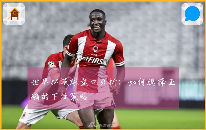 世界杯滚球盘口分析：如何选择正确的下注策略