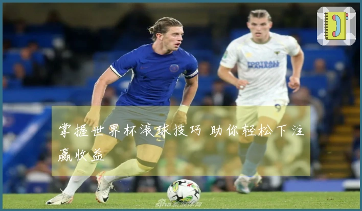 掌握世界杯滚球技巧 助你轻松下注赢收益