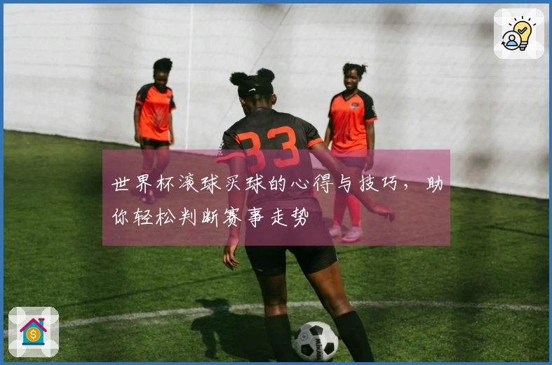 世界杯滚球买球的心得与技巧，助你轻松判断赛事走势
