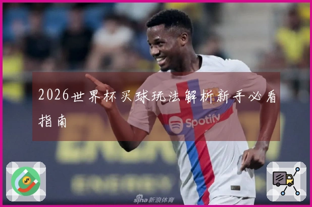 2026世界杯买球玩法解析新手必看指南